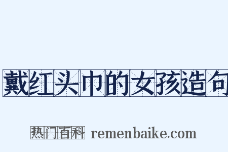 戴红头巾的女孩造句是什么意思的图片